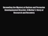 Download Unraveling the Mystery of Autism and Pervasive Developmental Disorder: A Mother's