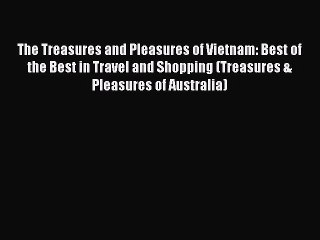 Read The Treasures and Pleasures of Vietnam: Best of the Best in Travel and Shopping (Treasures