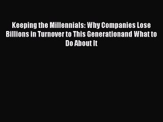 Read Keeping the Millennials: Why Companies Lose Billions in Turnover to This Generationand