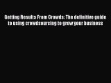 Read Getting Results From Crowds: The definitive guide to using crowdsourcing to grow your