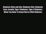 Read Diabetes Help and Info: Diabetes Diet Diabetes Cure Insulin Type 1 Diabetes Type 2 Diabetes: