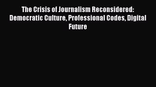 Read The Crisis of Journalism Reconsidered: Democratic Culture Professional Codes Digital Future