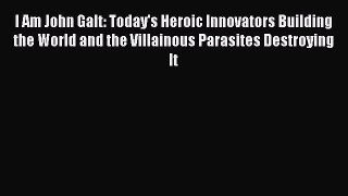 Read I Am John Galt: Today's Heroic Innovators Building the World and the Villainous Parasites