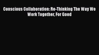 Read Conscious Collaboration: Re-Thinking The Way We Work Together For Good Ebook Free
