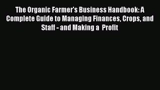 Read The Organic Farmer's Business Handbook: A Complete Guide to Managing Finances Crops and