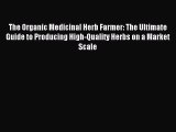 Read The Organic Medicinal Herb Farmer: The Ultimate Guide to Producing High-Quality Herbs