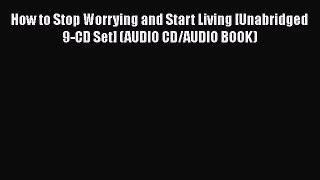 [Read] How to Stop Worrying and Start Living [Unabridged 9-CD Set] (AUDIO CD/AUDIO BOOK) E-Book