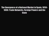 Read The Emergence of a National Market in Spain 1650-1800: Trade Networks Foreign Powers and
