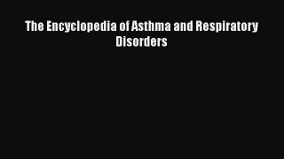 Read The Encyclopedia of Asthma and Respiratory Disorders Ebook Free