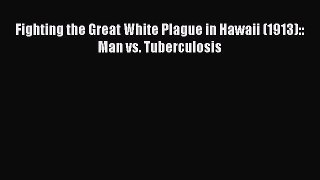 Download Fighting the Great White Plague in Hawaii (1913):: Man vs. Tuberculosis PDF Free