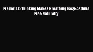 Read Frederick: Thinking Makes Breathing Easy: Asthma Free Naturally Ebook Free