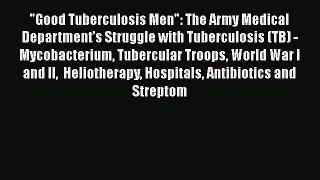 Read Good Tuberculosis Men: The Army Medical Department's Struggle with Tuberculosis (TB) -
