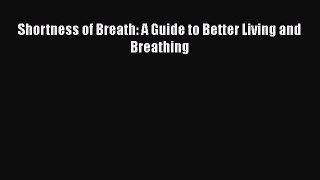 Download Shortness of Breath: A Guide to Better Living and Breathing Ebook Online