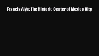 Download Francis AlÃ¿s: The Historic Center of Mexico City [Read] Online