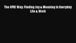 [Download] The OPA! Way: Finding Joy & Meaning in Everyday Life & Work Ebook PDF
