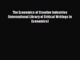 Read The Economics of Creative Industries (International Library of Critical Writings in Economics)