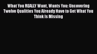 [Read] What You REALLY Want Wants You: Uncovering Twelve Qualities You Already Have to Get