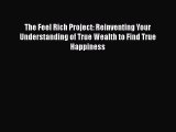 [Read] The Feel Rich Project: Reinventing Your Understanding of True Wealth to Find True Happiness