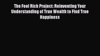 [Read] The Feel Rich Project: Reinventing Your Understanding of True Wealth to Find True Happiness