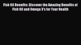 READ book  Fish Oil Benefits: Discover the Amazing Benefits of Fish Oil and Omega 3's for