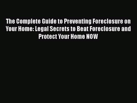 READbook The Complete Guide to Preventing Foreclosure on Your Home: Legal Secrets to Beat Foreclosure