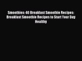 READ book  Smoothies: 40 Breakfast Smoothie Recipes: Breakfast Smoothie Recipes to Start Your