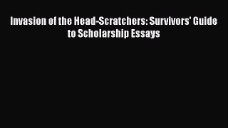 Read Book Invasion of the Head-Scratchers: Survivors' Guide to Scholarship Essays E-Book Free