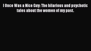 [Download] I Once Was a Nice Guy: The hilarious and psychotic tales about the women of my past.