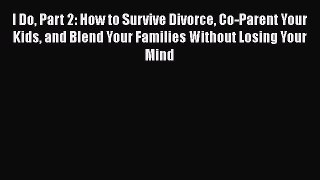 [Read] I Do Part 2: How to Survive Divorce Co-Parent Your Kids and Blend Your Families Without