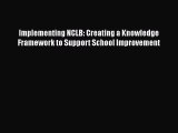 Read Book Implementing NCLB: Creating a Knowledge Framework to Support School Improvement E-Book