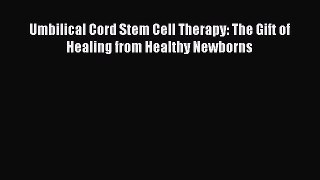 Read Umbilical Cord Stem Cell Therapy: The Gift of Healing from Healthy Newborns Ebook Free