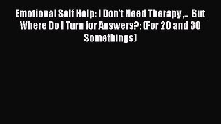 [Read] Emotional Self Help: I Don't Need Therapy ..  But Where Do I Turn for Answers?: (For