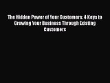 Read The Hidden Power of Your Customers: 4 Keys to Growing Your Business Through Existing Customers