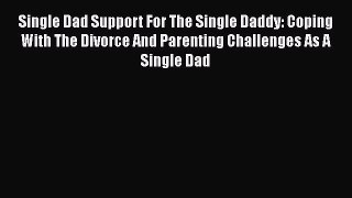 [Read] Single Dad Support For The Single Daddy: Coping With The Divorce And Parenting Challenges