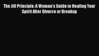 [Read] The Jill Principle: A Woman's Guide to Healing Your Spirit After Divorce or Breakup