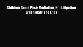 [Read] Children Come First: Mediation Not Litigation When Marriage Ends E-Book Free