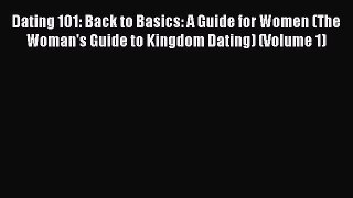[Read] Dating 101: Back to Basics: A Guide for Women (The Woman's Guide to Kingdom Dating)