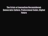 Read The Crisis of Journalism Reconsidered: Democratic Culture Professional Codes Digital Future