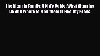 READ book  The Vitamin Family: A Kid's Guide: What Vitamins Do and Where to Find Them in Healthy