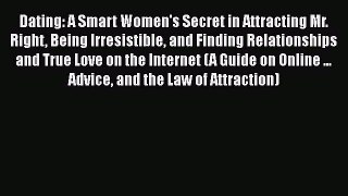 [Read] Dating: A Smart Women's Secret in Attracting Mr. Right Being Irresistible and Finding