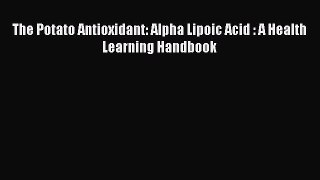 READ book  The Potato Antioxidant: Alpha Lipoic Acid : A Health Learning Handbook#  Full Ebook