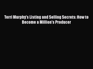 FREE DOWNLOAD Terri Murphy's Listing and Selling Secrets: How to Become a Million's Producer