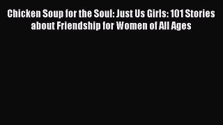 [Read] Chicken Soup for the Soul: Just Us Girls: 101 Stories about Friendship for Women of