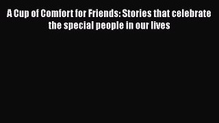 [Read] A Cup of Comfort for Friends: Stories that celebrate the special people in our lives