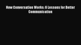 Download How Conversation Works: 6 Lessons for Better Communication Ebook Online