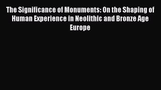 Read Books The Significance of Monuments: On the Shaping of Human Experience in Neolithic and