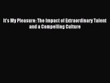 Read It's My Pleasure: The Impact of Extraordinary Talent and a Compelling Culture PDF Online