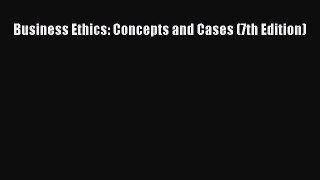 Read Business Ethics: Concepts and Cases (7th Edition) Ebook Online