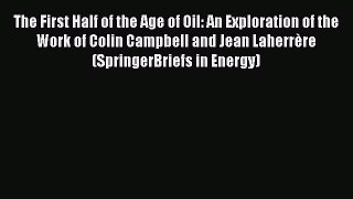 Read The First Half of the Age of Oil: An Exploration of the Work of Colin Campbell and Jean