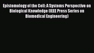 Read Epistemology of the Cell: A Systems Perspective on Biological Knowledge (IEEE Press Series